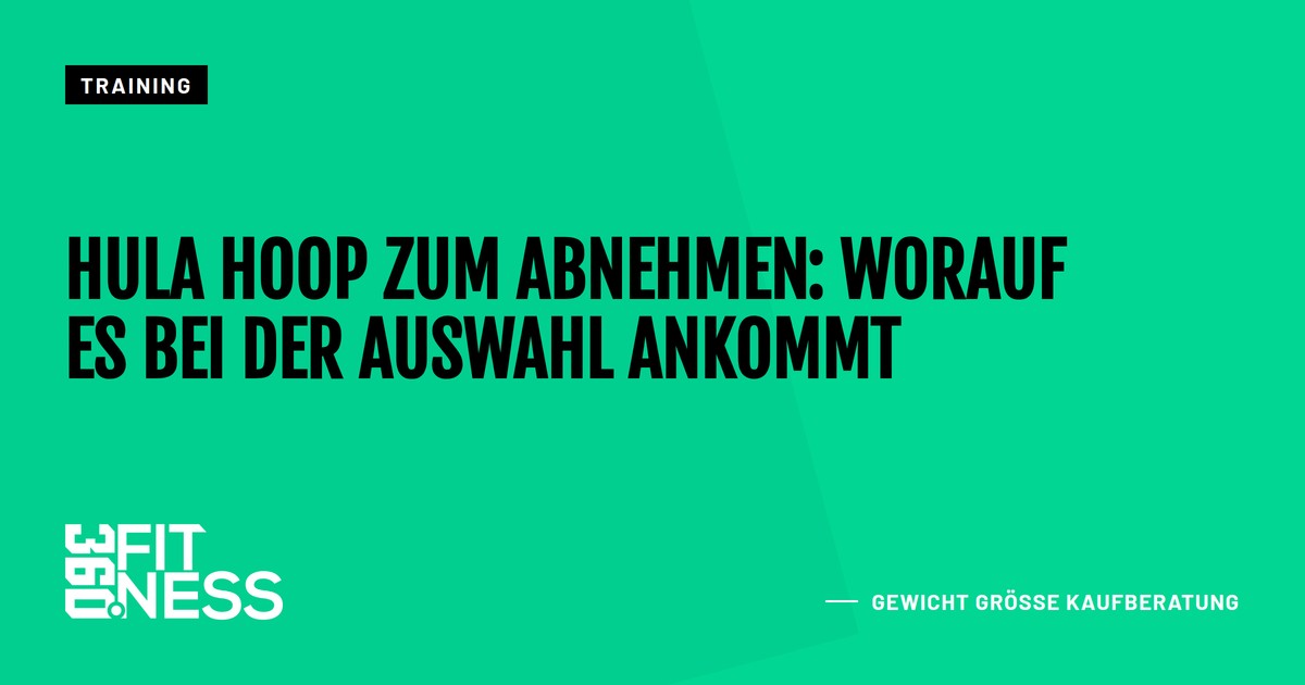 Hula Hoop zum Abnehmen: Worauf es bei der Auswahl ankommt