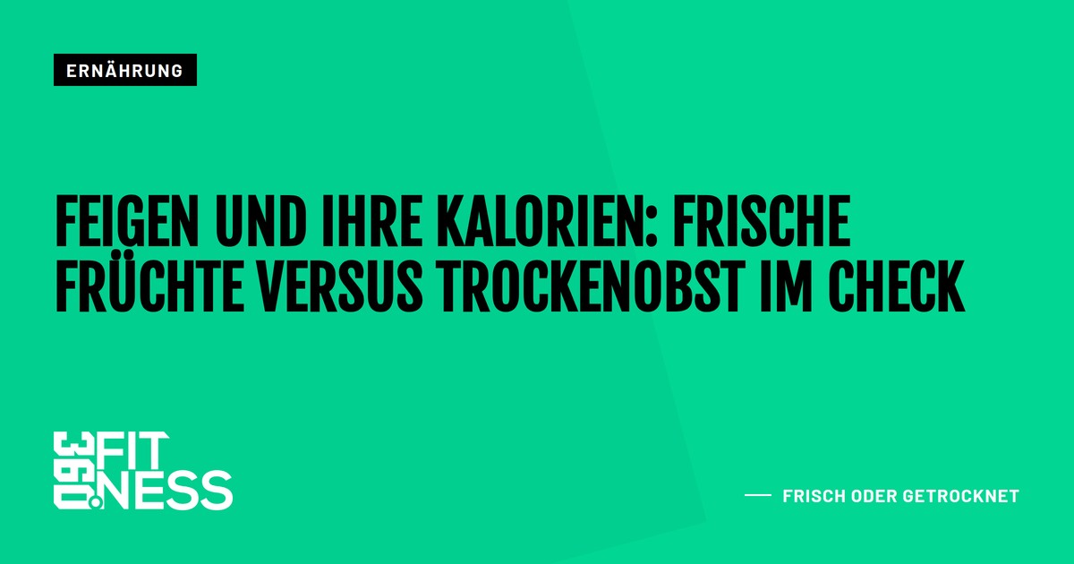 Feigen und ihre Kalorien: Frische Früchte versus Trockenobst im Check
